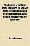 Produktbild: The Church of the First Three Centuries, Or, Notices of the Lives and Opinions of the Early Fathers, with Special Reference to the Doctrine of