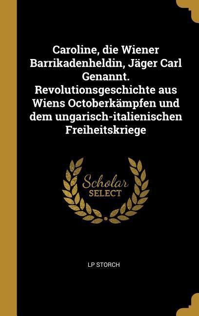 Produktbild: Caroline, Die Wiener Barrikadenheldin, J&auml;ger Carl Genannt. Revolutionsgeschichte Aus Wiens Octoberk&auml;mpfen Und Dem Ungarisch-Italienischen Freiheitskri