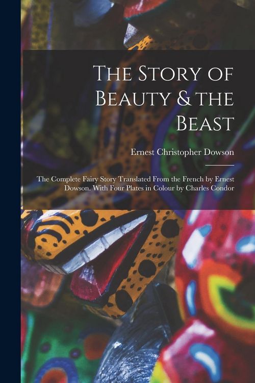 Produktbild: The Story of Beauty & the Beast; the Complete Fairy Story Translated From the French by Ernest Dowson. With Four Plates in Colour by Charles Condor