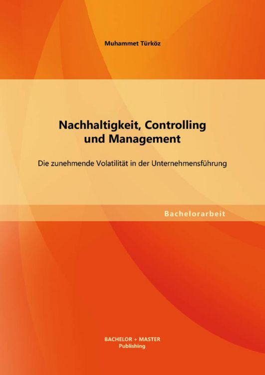 Produktbild: Nachhaltigkeit, Controlling und Management: Die zunehmende Volatilit&auml;t in der Unternehmensf&uuml;hrung