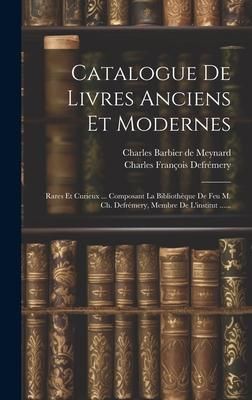 Produktbild: Catalogue De Livres Anciens Et Modernes: Rares Et Curieux ... Composant La Biblioth&egrave;que De Feu M. Ch. Defr&eacute;mery, Membre De L'institut ......