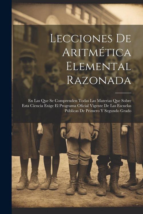 Produktbild: Lecciones De Aritm&eacute;tica Elemental Razonada: En Las Que Se Comprenden Todas Las Materias Que Sobre Esta Ciencia Exige El Programa Oficial Vigente De La