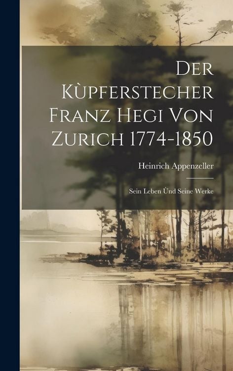 Produktbild: Der K&ugrave;pferstecher Franz Hegi von Zurich 1774-1850: Sein Leben &ugrave;nd Seine Werke