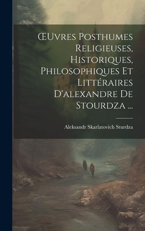 Produktbild: OEuvres Posthumes Religieuses, Historiques, Philosophiques Et Litt&eacute;raires D'alexandre De Stourdza ...