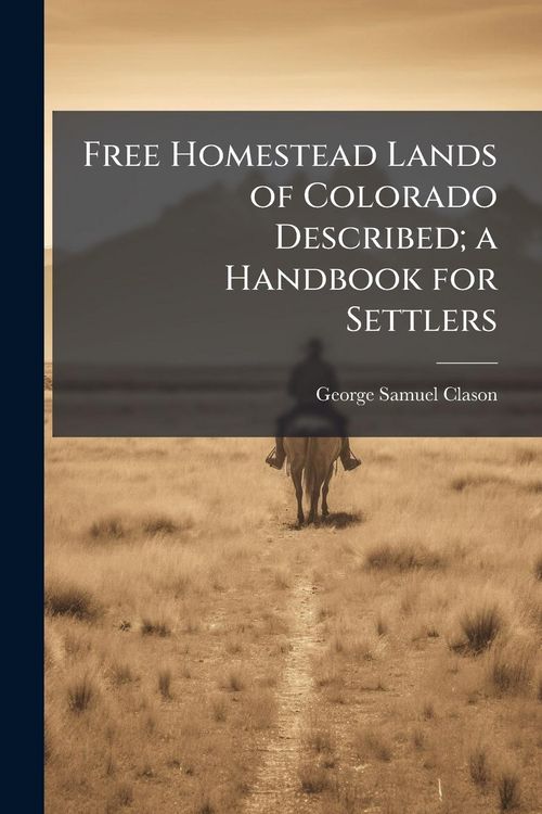 Produktbild: Free Homestead Lands of Colorado Described; a Handbook for Settlers