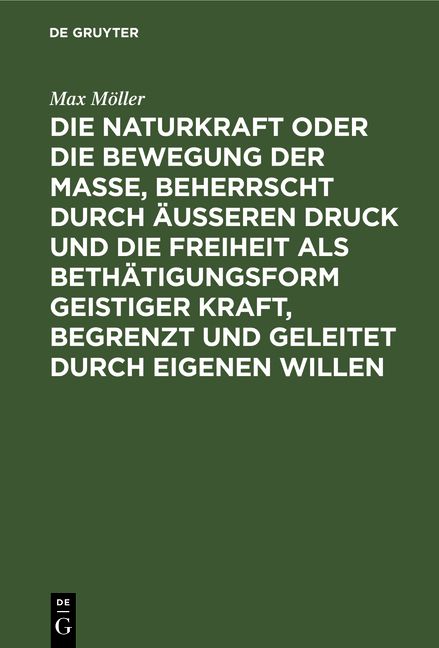 Produktbild: Die Naturkraft oder die Bewegung der Masse, beherrscht durch &auml;u&szlig;eren Druck und die Freiheit als Beth&auml;tigungsform geistiger Kraft, begrenzt und geleite