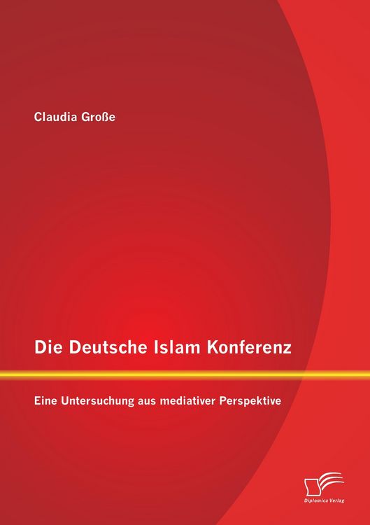 Produktbild: Die Deutsche Islam Konferenz: Eine Untersuchung aus mediativer Perspektive