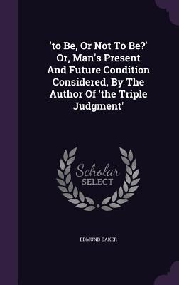 Produktbild: 'to Be, Or Not To Be?' Or, Man's Present And Future Condition Considered, By The Author Of 'the Triple Judgment'