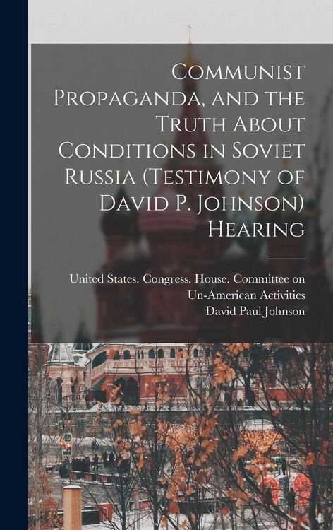 Produktbild: Communist Propaganda, and the Truth About Conditions in Soviet Russia (testimony of David P. Johnson) Hearing