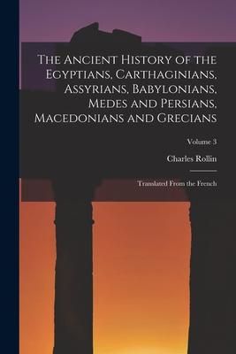 Produktbild: The Ancient History of the Egyptians, Carthaginians, Assyrians, Babylonians, Medes and Persians, Macedonians and Grecians: Translated From the French;