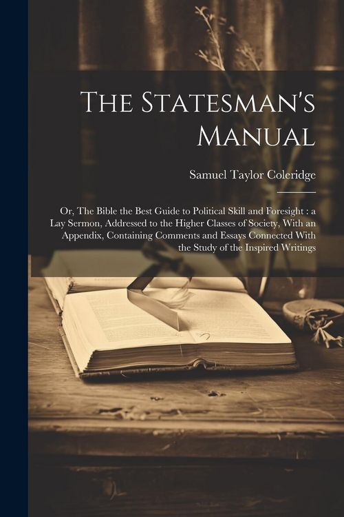 Produktbild: The Statesman's Manual: Or, The Bible the Best Guide to Political Skill and Foresight: a Lay Sermon, Addressed to the Higher Classes of Societ