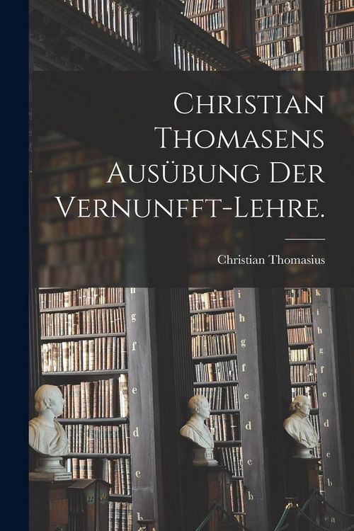Produktbild: Christian Thomasens Aus&uuml;bung der Vernunfft-Lehre.