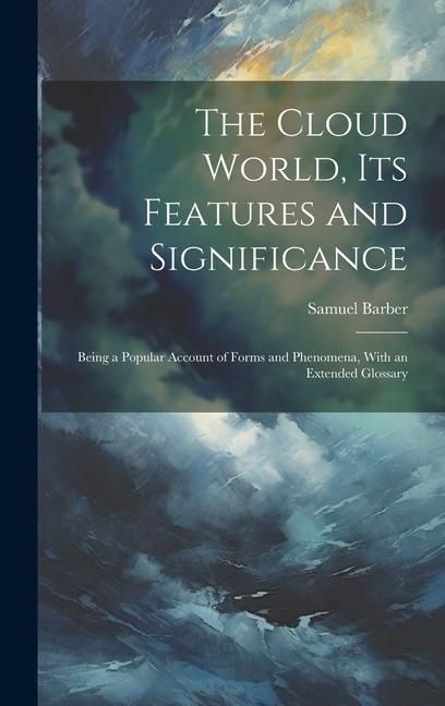 Produktbild: The Cloud World, its Features and Significance; Being a Popular Account of Forms and Phenomena, With an Extended Glossary