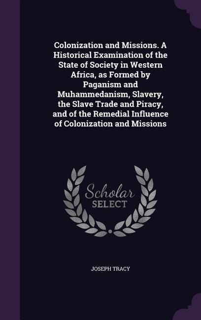Produktbild: Colonization and Missions. A Historical Examination of the State of Society in Western Africa, as Formed by Paganism and Muhammedanism, Slavery, the S