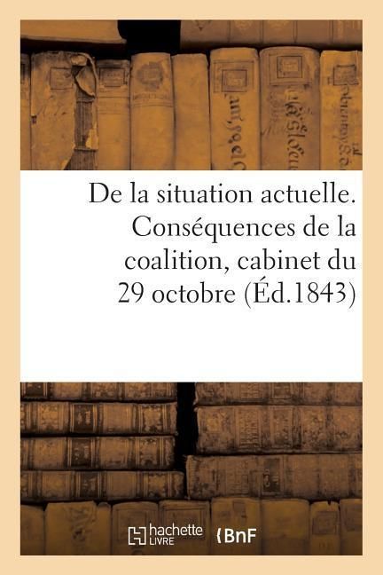 Produktbild: De la Situation Actuelle. Cons&eacute;quences de la Coalition, Cabinet Du 29 Octobre, N&eacute;cessit&eacute;