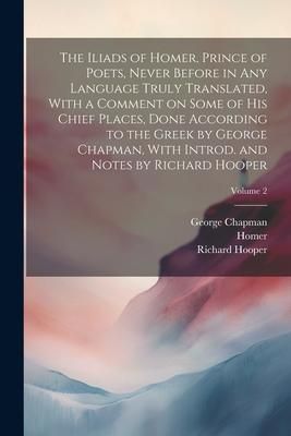 Produktbild: The Iliads of Homer, Prince of Poets, Never Before in Any Language Truly Translated, With a Comment on Some of His Chief Places, Done According to the