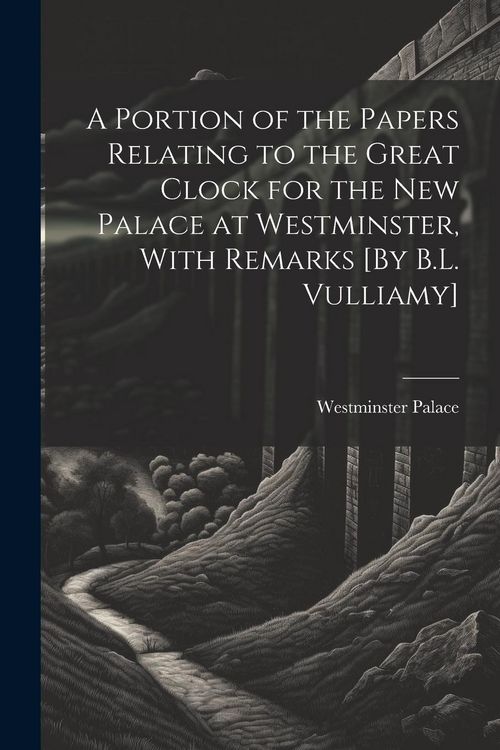 Produktbild: A Portion of the Papers Relating to the Great Clock for the New Palace at Westminster, With Remarks [By B.L. Vulliamy]