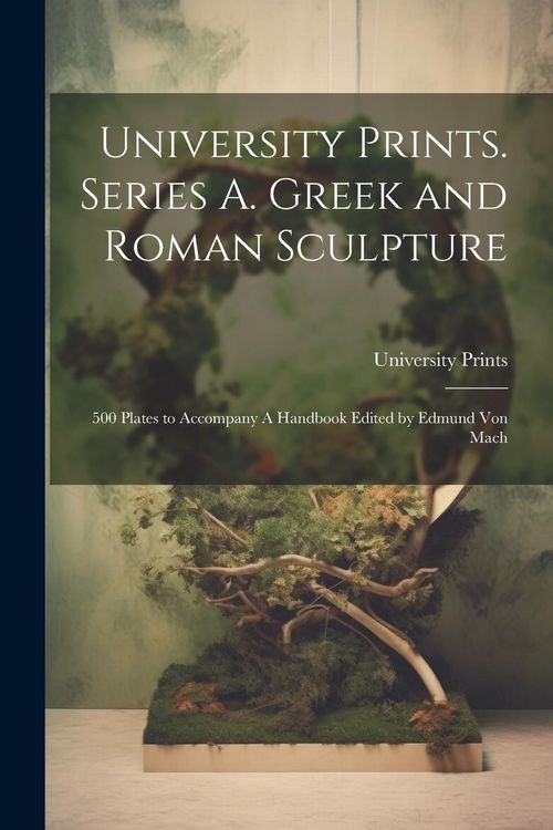Produktbild: University Prints. Series A. Greek and Roman Sculpture; 500 Plates to Accompany A Handbook Edited by Edmund von Mach