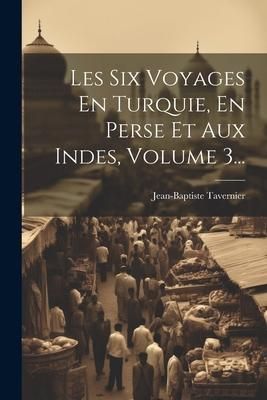 Produktbild: Les Six Voyages En Turquie, En Perse Et Aux Indes, Volume 3...