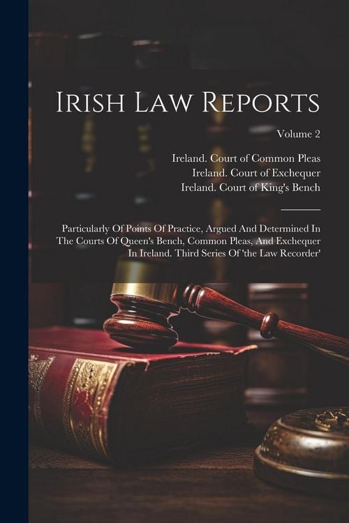 Produktbild: Irish Law Reports: Particularly Of Points Of Practice, Argued And Determined In The Courts Of Queen's Bench, Common Pleas, And Exchequer