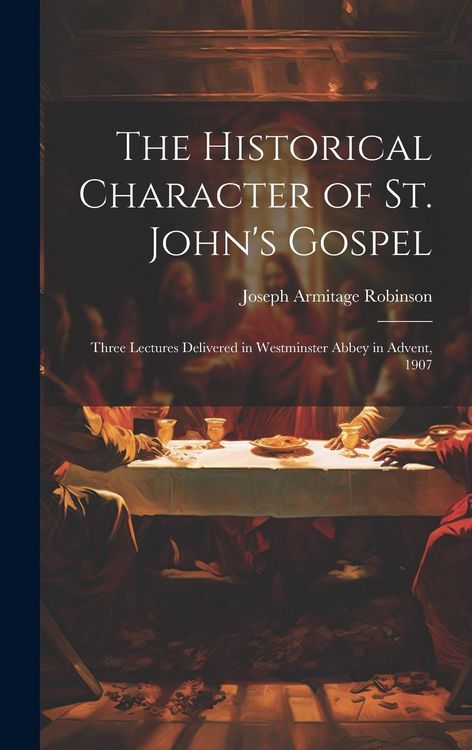 Produktbild: The Historical Character of St. John's Gospel: Three Lectures Delivered in Westminster Abbey in Advent, 1907