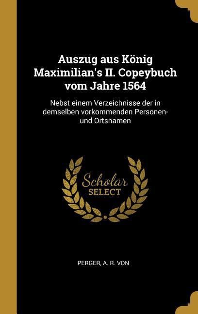 Produktbild: Auszug Aus K&ouml;nig Maximilian's II. Copeybuch Vom Jahre 1564: Nebst Einem Verzeichnisse Der in Demselben Vorkommenden Personen- Und Ortsnamen