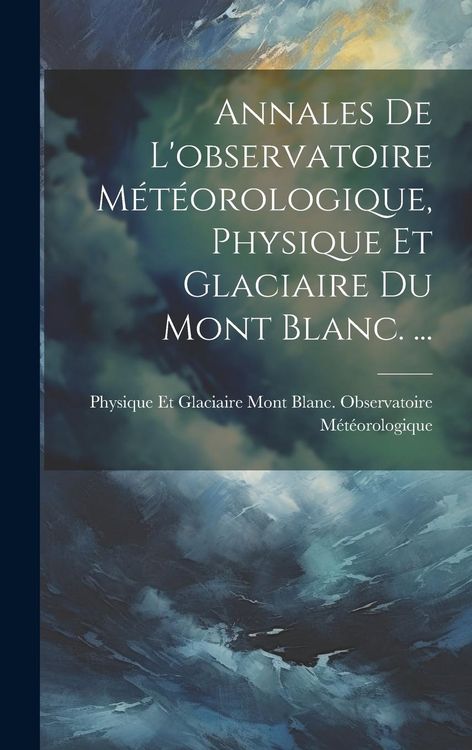Produktbild: Annales De L'observatoire M&eacute;t&eacute;orologique, Physique Et Glaciaire Du Mont Blanc. ...