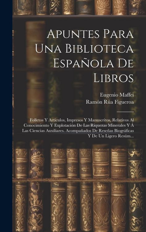 Produktbild: Apuntes Para Una Biblioteca Espa&ntilde;ola De Libros: Folletos Y Art&iacute;culos, Impresos Y Manuscritos, Relativos Al Conocimiento Y Explotaci&oacute;n De Las Riquezas