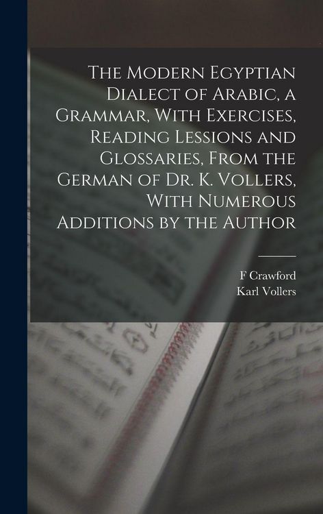 Produktbild: The Modern Egyptian Dialect of Arabic, a Grammar, With Exercises, Reading Lessions and Glossaries, From the German of Dr. K. Vollers, With Numerous Additions by the Author