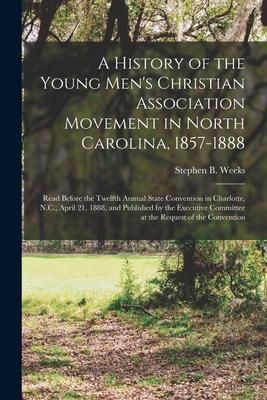 Produktbild: A History of the Young Men's Christian Association Movement in North Carolina, 1857-1888: Read Before the Twelfth Annual State Convention in Charlotte
