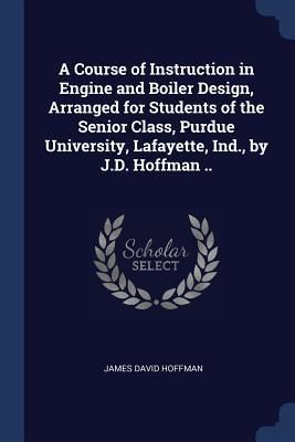 Produktbild: A Course of Instruction in Engine and Boiler Design, Arranged for Students of the Senior Class, Purdue University, Lafayette, Ind., by J.D. Hoffman ..