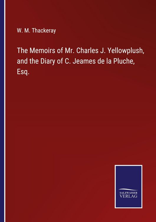 Produktbild: The Memoirs of Mr. Charles J. Yellowplush, and the Diary of C. Jeames de la Pluche, Esq.