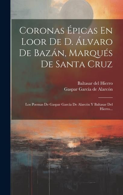 Produktbild: Coronas &Eacute;picas En Loor De D. &Aacute;lvaro De Baz&aacute;n, Marqu&eacute;s De Santa Cruz: Los Poemas De Gaspar Garc&iacute;a De Alarc&oacute;n Y Baltasar Del Hierro...