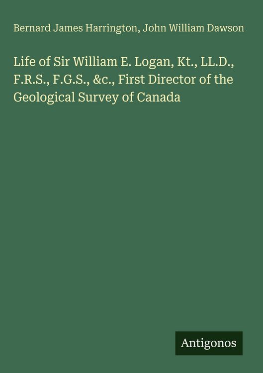 Produktbild: Life of Sir William E. Logan, Kt., LL.D., F.R.S., F.G.S., &c., First Director of the Geological Survey of Canada