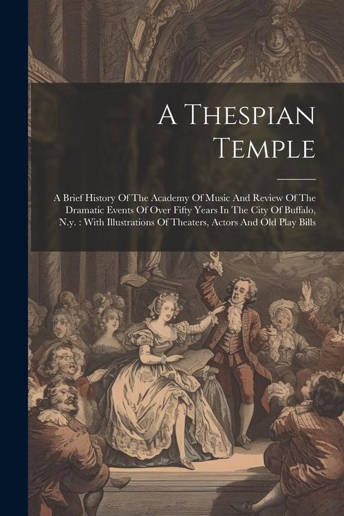 Produktbild: A Thespian Temple: A Brief History Of The Academy Of Music And Review Of The Dramatic Events Of Over Fifty Years In The City Of Buffalo,