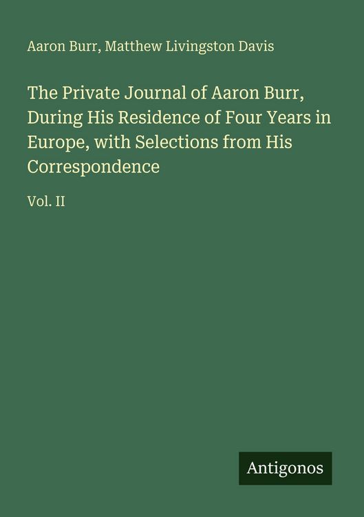Produktbild: The Private Journal of Aaron Burr, During His Residence of Four Years in Europe, with Selections from His Correspondence