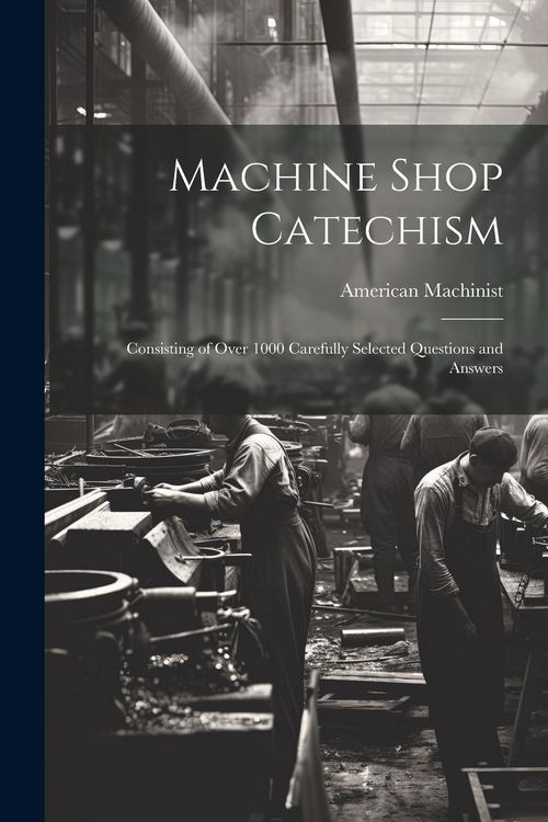 Produktbild: Machine Shop Catechism: Consisting of Over 1000 Carefully Selected Questions and Answers