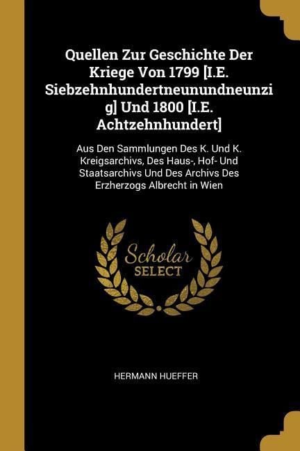 Produktbild: Quellen Zur Geschichte Der Kriege Von 1799 [i.E. Siebzehnhundertneunundneunzig] Und 1800 [i.E. Achtzehnhundert]: Aus Den Sammlungen Des K. Und K. Krei