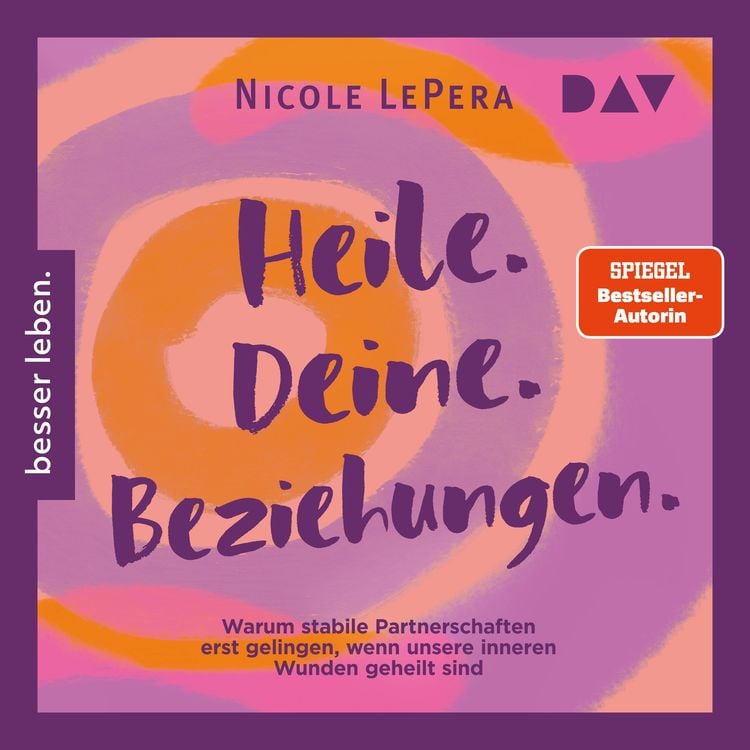 Produktbild: Heile. Deine. Beziehungen. Warum stabile Partnerschaften erst gelingen, wenn unsere inneren Wunden geheilt sind