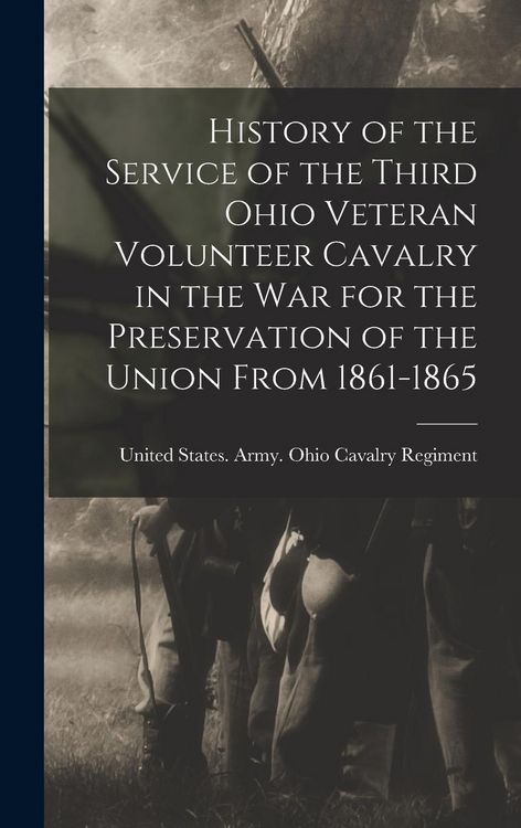 Produktbild: History of the Service of the Third Ohio Veteran Volunteer Cavalry in the War for the Preservation of the Union From 1861-1865