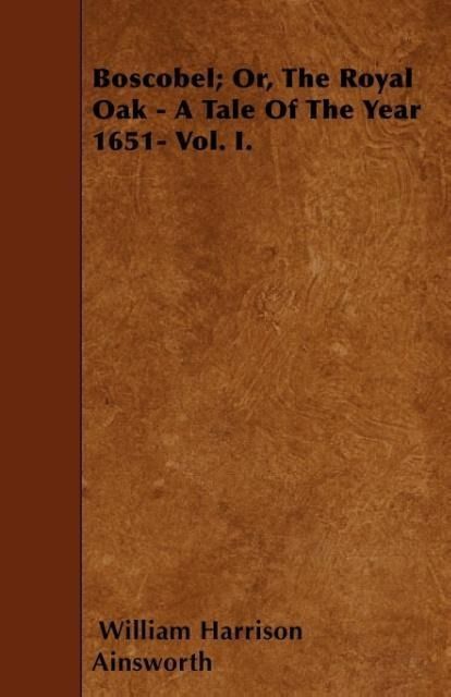 Produktbild: Boscobel; Or, The Royal Oak - A Tale Of The Year 1651- Vol. I.