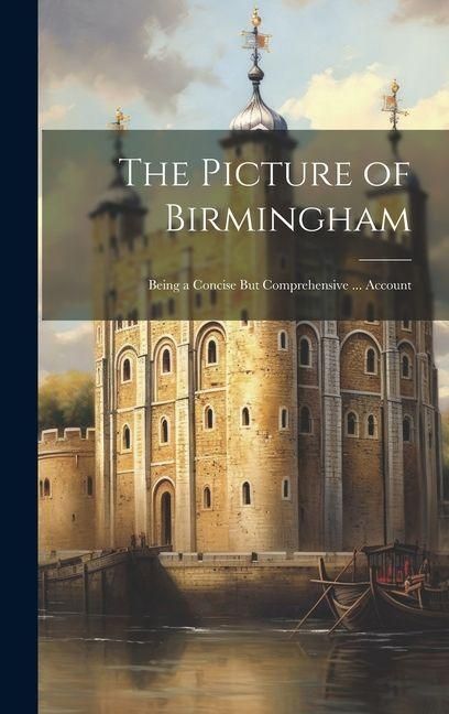 Produktbild: The Picture of Birmingham: Being a Concise But Comprehensive ... Account