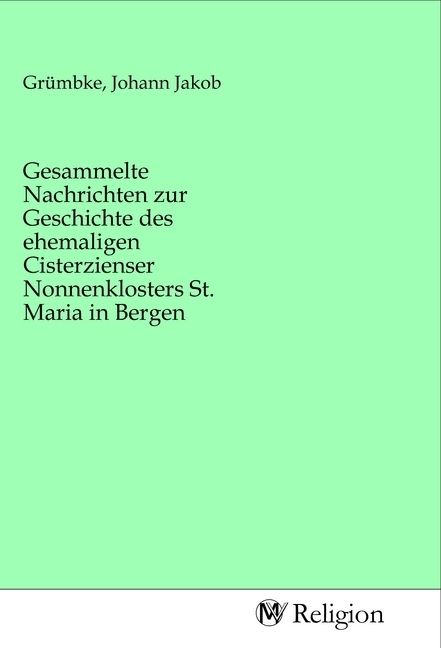 Produktbild: Gesammelte Nachrichten zur Geschichte des ehemaligen Cisterzienser Nonnenklosters St. Maria in Bergen