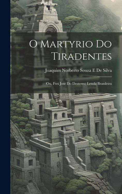 Produktbild: O Martyrio Do Tiradentes: Ou, Frei Jos&eacute; Do Desterro; Lenda Brazileira