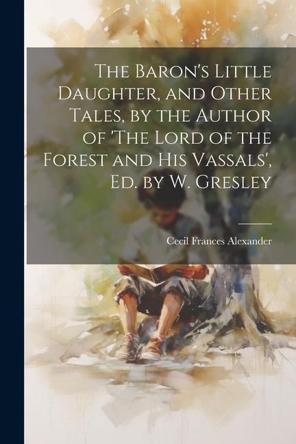 Produktbild: The Baron's Little Daughter, and Other Tales, by the Author of 'The Lord of the Forest and His Vassals', Ed. by W. Gresley