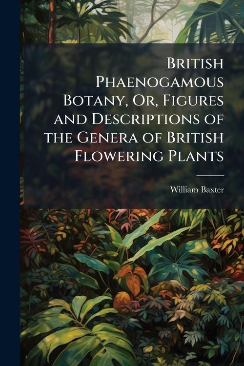 Produktbild: British Phaenogamous Botany, Or, Figures and Descriptions of the Genera of British Flowering Plants