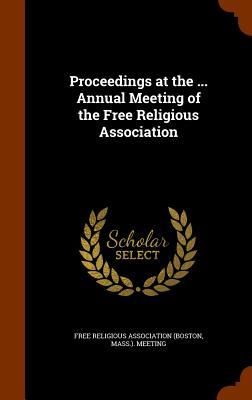 Produktbild: Proceedings at the ... Annual Meeting of the Free Religious Association