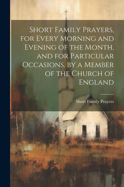 Produktbild: Short Family Prayers, for Every Morning and Evening of the Month, and for Particular Occasions. by a Member of the Church of England