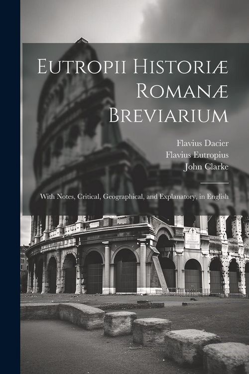 Produktbild: Eutropii Histori&aelig; Roman&aelig; Breviarium: With Notes, Critical, Geographical, and Explanatory, in English