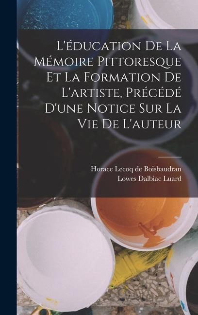 Produktbild: L'&eacute;ducation de la m&eacute;moire pittoresque et la formation de l'artiste, pr&eacute;c&eacute;d&eacute; d'une notice sur la vie de l'auteur